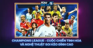 Champions League - Cuộc Chiến Tinh Hoa Và Nghệ Thuật Soi Kèo Đỉnh Cao