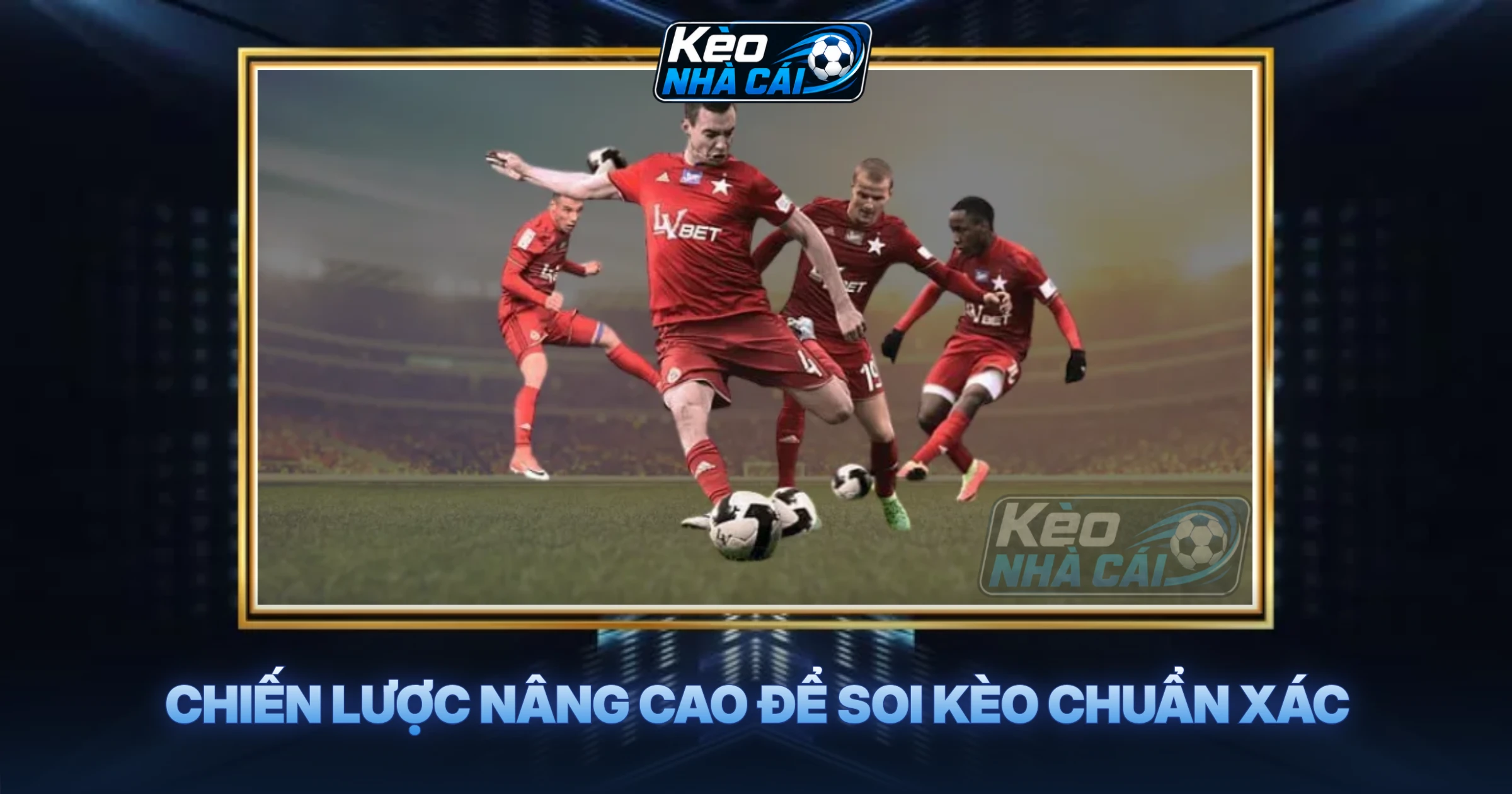 Chiến Lược Nâng Cao Để Soi Kèo Chuẩn Xác