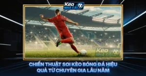 Chiến Thuật Soi Kèo Bóng Đá Hiệu Quả Từ Chuyên Gia Lâu Năm